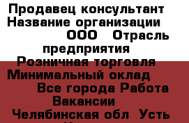 Продавец-консультант › Название организации ­ CALZEDONIA, ООО › Отрасль предприятия ­ Розничная торговля › Минимальный оклад ­ 30 000 - Все города Работа » Вакансии   . Челябинская обл.,Усть-Катав г.